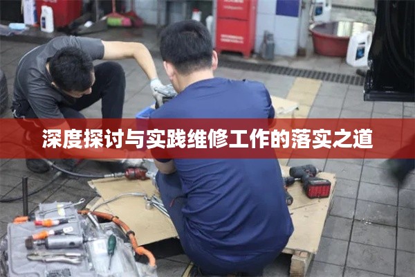 深度探讨与实践维修工作的落实之道