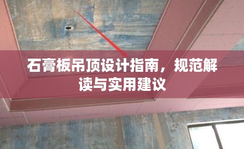 石膏板吊顶设计指南，规范解读与实用建议