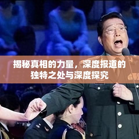 揭秘真相的力量，深度报道的独特之处与深度探究