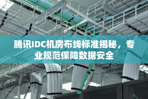 腾讯IDC机房布线标准揭秘，专业规范保障数据安全