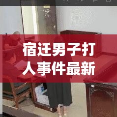 宿迁男子打人事件最新进展，迟到暴力行为法律绝不姑息