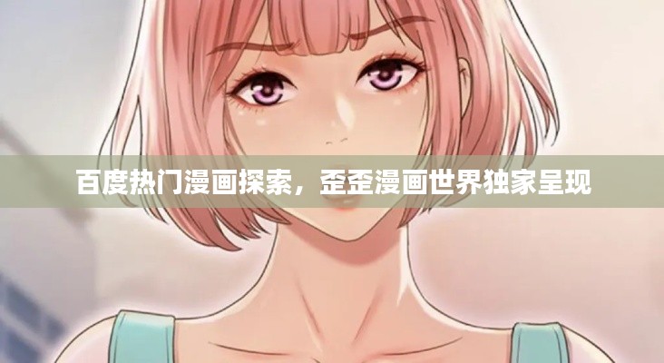 百度热门漫画探索，歪歪漫画世界独家呈现