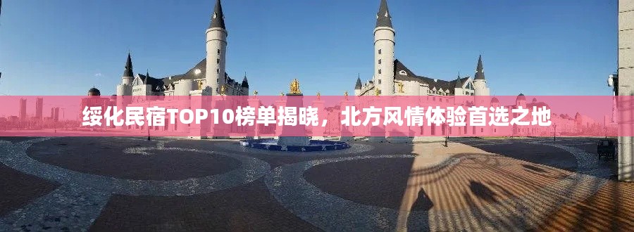 绥化民宿TOP10榜单揭晓，北方风情体验首选之地