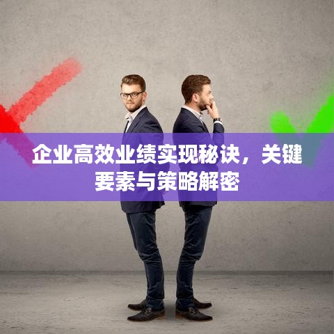 企业高效业绩实现秘诀，关键要素与策略解密