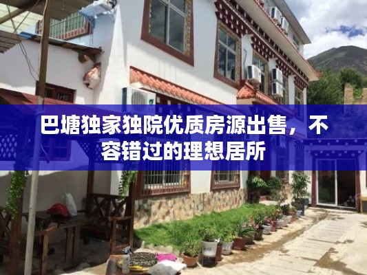 巴塘独家独院优质房源出售，不容错过的理想居所