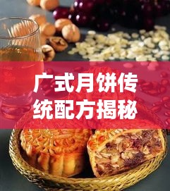 广式月饼传统配方揭秘，轻松制作美味月饼，百度助你上手！