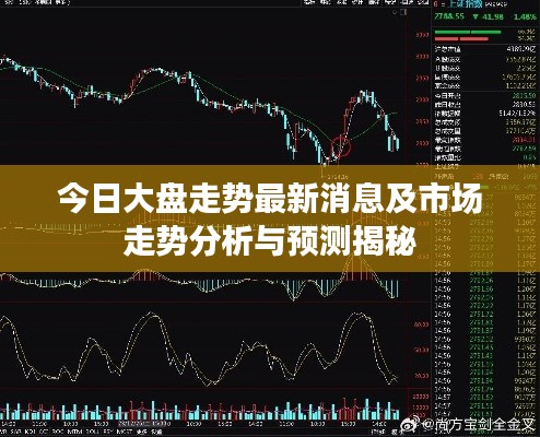 今日大盘走势最新消息及市场走势分析与预测揭秘