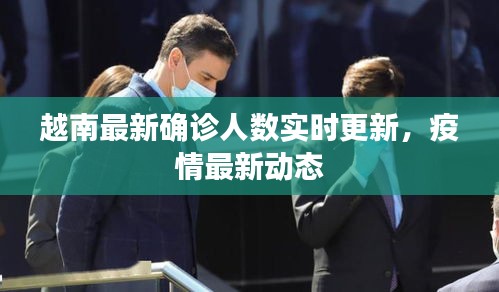 越南最新确诊人数实时更新，疫情最新动态