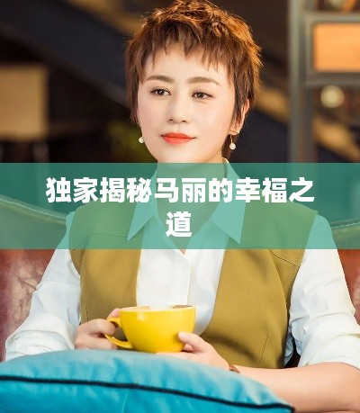 独家揭秘马丽的幸福之道