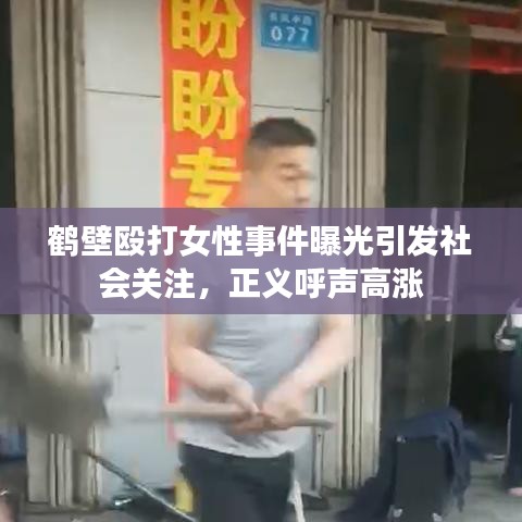鹤壁殴打女性事件曝光引发社会关注，正义呼声高涨