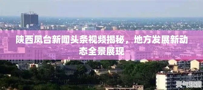 陕西凤台新闻头条视频揭秘，地方发展新动态全景展现