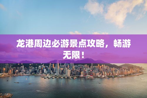 龙港周边必游景点攻略，畅游无限！