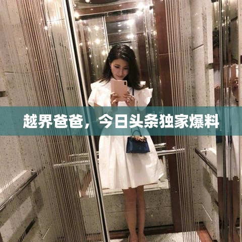 越界爸爸，今日头条独家爆料