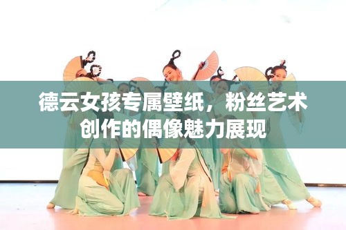 德云女孩专属壁纸，粉丝艺术创作的偶像魅力展现
