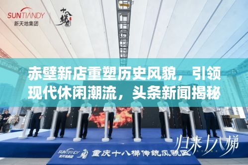 赤壁新店重塑历史风貌，引领现代休闲潮流，头条新闻揭秘新店魅力