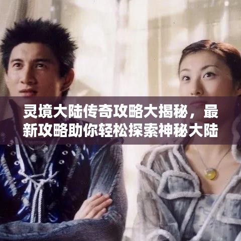 灵境大陆传奇攻略大揭秘，最新攻略助你轻松探索神秘大陆！