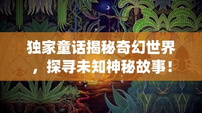 独家童话揭秘奇幻世界，探寻未知神秘故事！