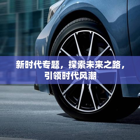 新时代专题，探索未来之路，引领时代风潮