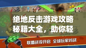 绝地反击游戏攻略秘籍大全，助你轻松登顶！