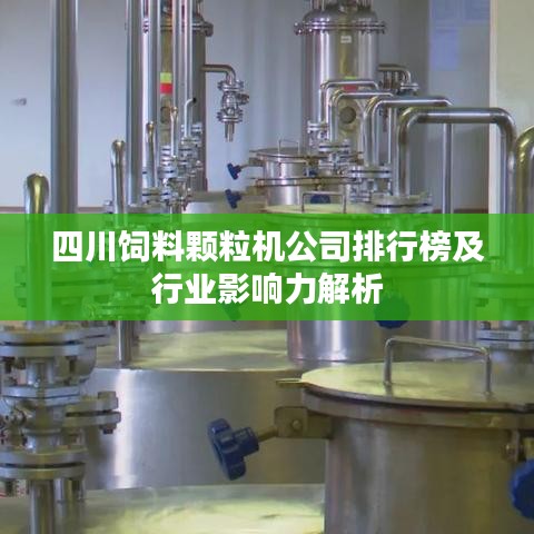 四川饲料颗粒机公司排行榜及行业影响力解析