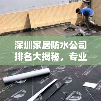 深圳家居防水公司排名大揭秘，专业防水服务，品质保障！
