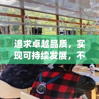 追求卓越品质，实现可持续发展，不断提质铸就辉煌