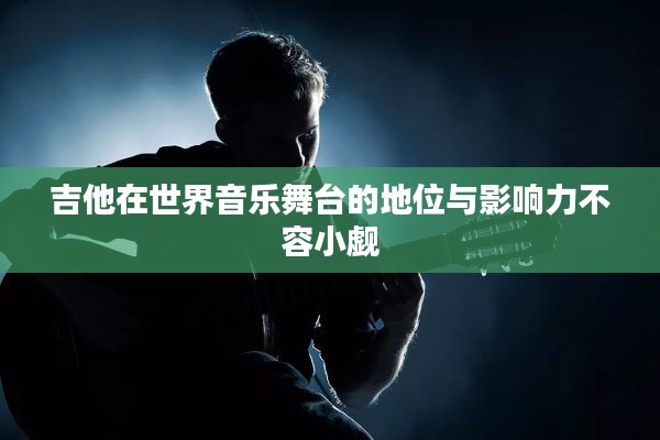 吉他在世界音乐舞台的地位与影响力不容小觑