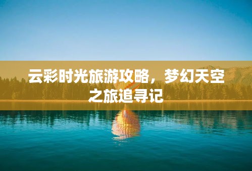 云彩时光旅游攻略，梦幻天空之旅追寻记