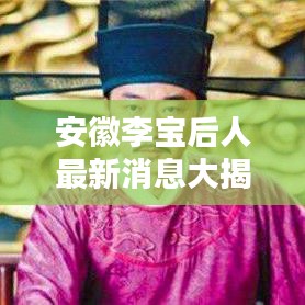 安徽李宝后人最新消息大揭秘，家族传承与现状探索