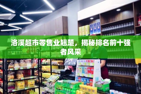 洛溪超市零售业翘楚，揭秘排名前十强者风采
