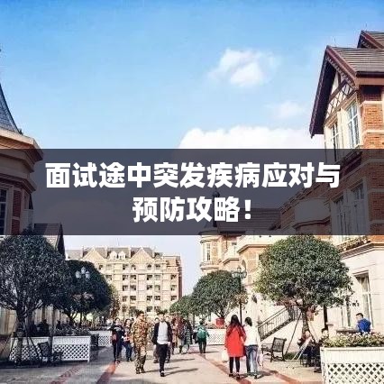 面试途中突发疾病应对与预防攻略！