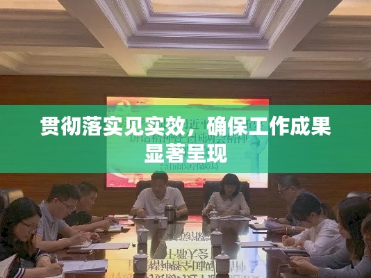 贯彻落实见实效，确保工作成果显著呈现