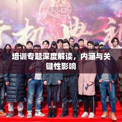 培训专题深度解读，内涵与关键性影响