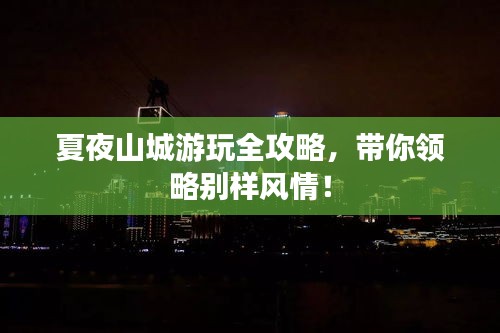夏夜山城游玩全攻略，带你领略别样风情！