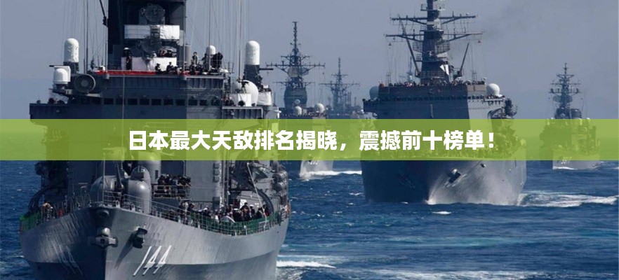 日本最大天敌排名揭晓，震撼前十榜单！