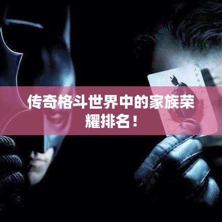 传奇格斗世界中的家族荣耀排名！