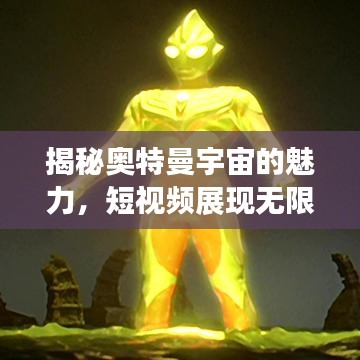 揭秘奥特曼宇宙的魅力，短视频展现无限精彩