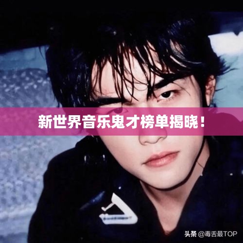 新世界音乐鬼才榜单揭晓！
