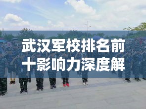 武汉军校排名前十影响力深度解析！
