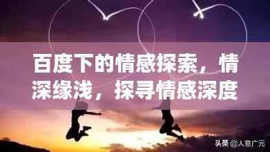 百度下的情感探索，情深缘浅，探寻情感深度与缘分浅尝之道