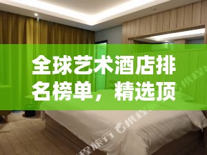 全球艺术酒店排名榜单，精选顶级酒店不容错过！