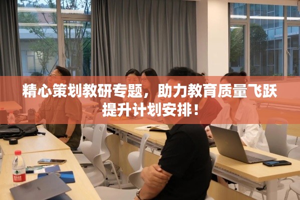 精心策划教研专题，助力教育质量飞跃提升计划安排！