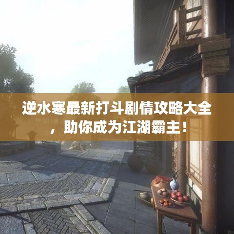 逆水寒最新打斗剧情攻略大全，助你成为江湖霸主！