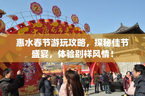 惠水春节游玩攻略，探秘佳节盛宴，体验别样风情！
