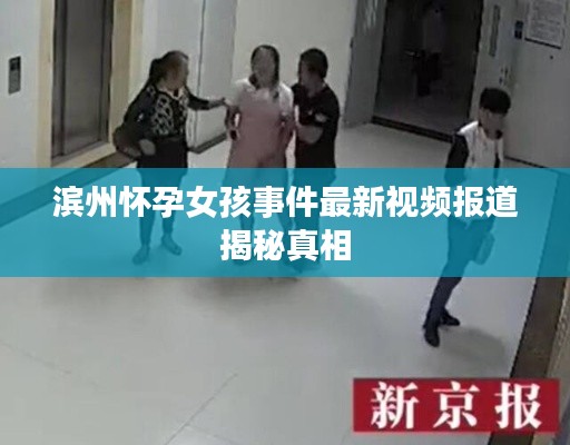 滨州怀孕女孩事件最新视频报道揭秘真相