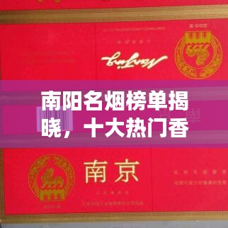 南阳名烟榜单揭晓，十大热门香烟排名！