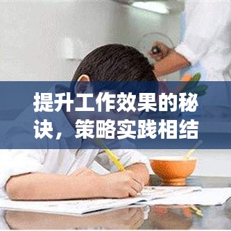提升工作效果的秘诀，策略实践相结合，效率倍增之道