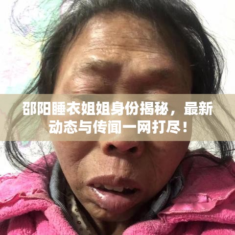 邵阳睡衣姐姐身份揭秘，最新动态与传闻一网打尽！