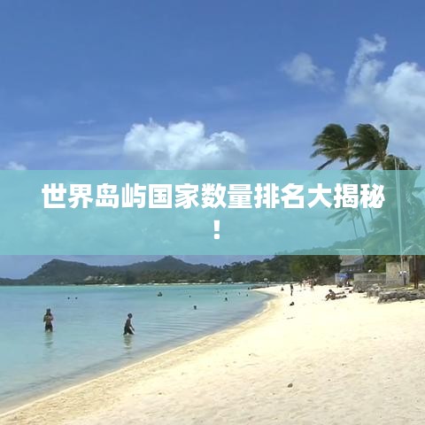 世界岛屿国家数量排名大揭秘！