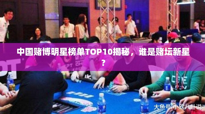中国赌博明星榜单TOP10揭秘，谁是赌坛新星？